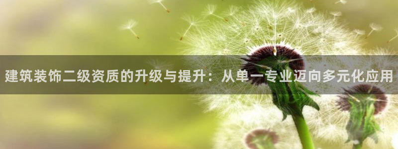 邯大新航娱乐：建筑装饰二级资质的升级与提升：从单一专业迈向多
