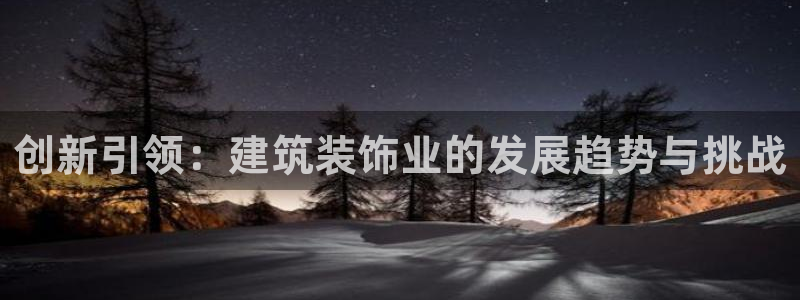 新航娱乐的最新动态报道：创新引领：建筑装饰业的发展趋势与挑战
