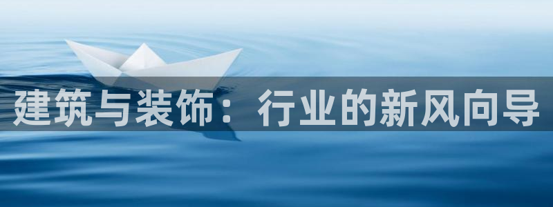 新航娱乐怎么样：建筑与装饰：行业的新风向导
